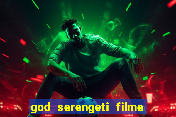 god serengeti filme completo dublado online