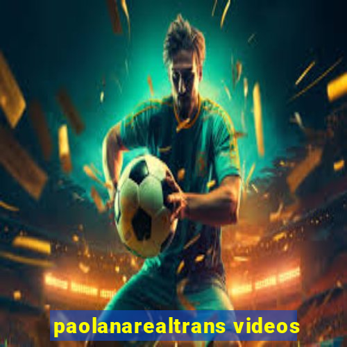 paolanarealtrans videos