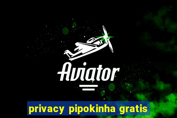 privacy pipokinha gratis