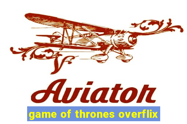 game of thrones overflix