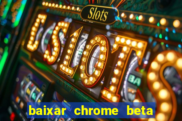 baixar chrome beta para pc