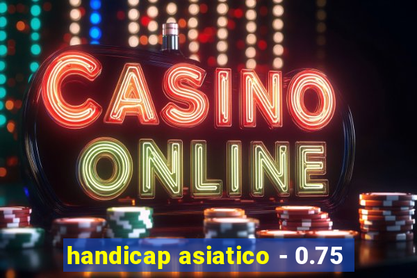 handicap asiatico - 0.75