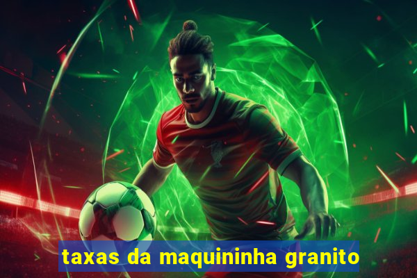 taxas da maquininha granito