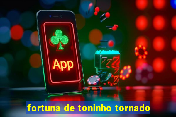 fortuna de toninho tornado