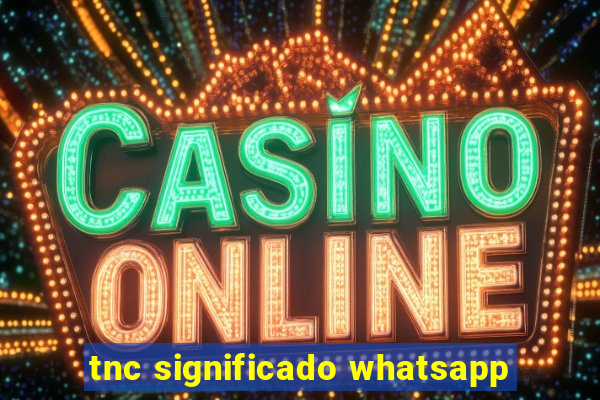 tnc significado whatsapp