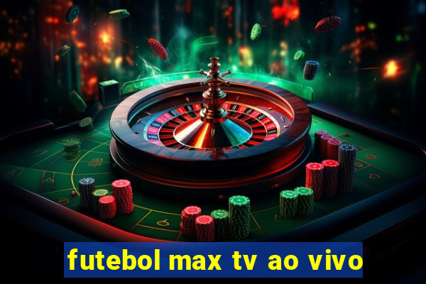 futebol max tv ao vivo